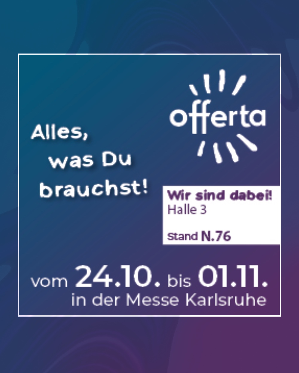 Offerta 2026 – Alles, was Du brauchst! Wir sind dabei: Halle 3, Stand N.76, vom 24.10. bis 01.11. in der Messe Karlsruhe.